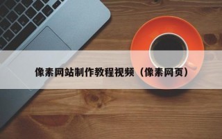 佛山像素网站制作教程视频（像素网页）